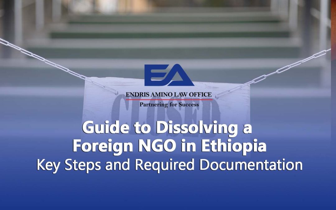 Guide to Dissolving a Foreign NGO in Ethiopia: Key Steps and Required Documentation